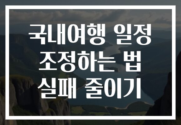 국내여행 일정 조정하는 법 실패 줄이기