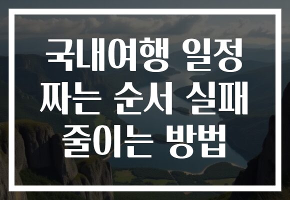 국내여행 일정 짜는 순서 실패 줄이는 방법
