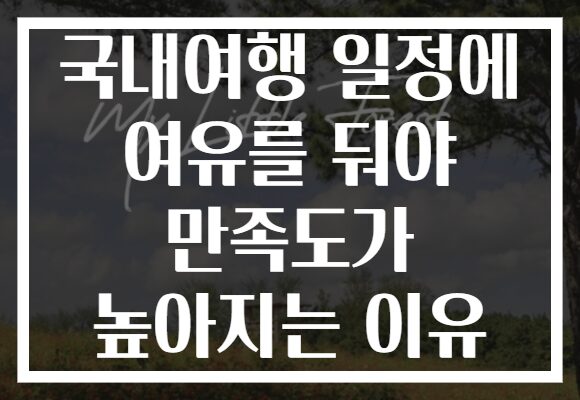 국내여행 일정에 여유를 둬야 만족도가 높아지는 이유
