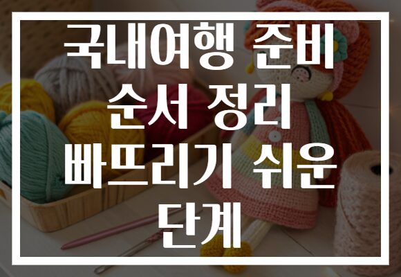 국내여행 준비 순서 정리 빠뜨리기 쉬운 단계