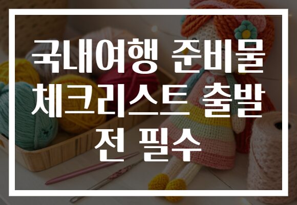 국내여행 준비물 체크리스트 출발 전 필수