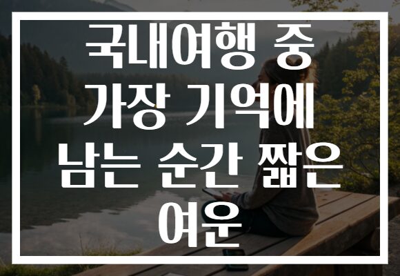 국내여행 중 가장 기억에 남는 순간 짧은 여운