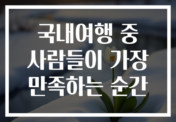 국내여행 중 사람들이 가장 만족하는 순간