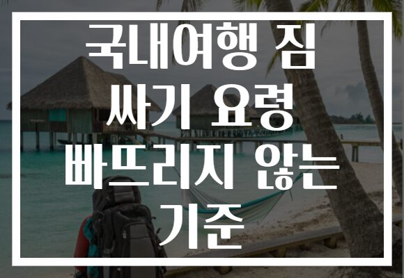 국내여행 짐 싸기 요령 빠뜨리지 않는 기준
