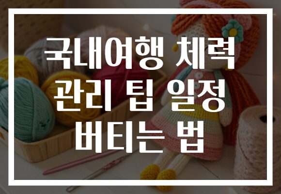국내여행 체력 관리 팁 일정 버티는 법