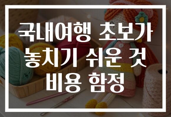 국내여행 초보가 놓치기 쉬운 것 비용 함정