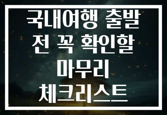 국내여행 출발 전 꼭 확인할 마무리 체크리스트