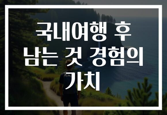 국내여행 후 남는 것 경험의 가치