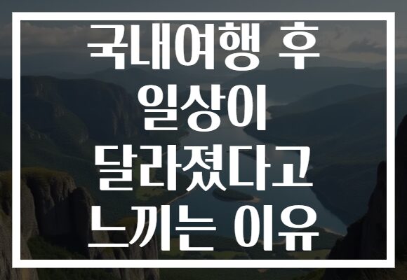 국내여행 후 일상이 달라졌다고 느끼는 이유