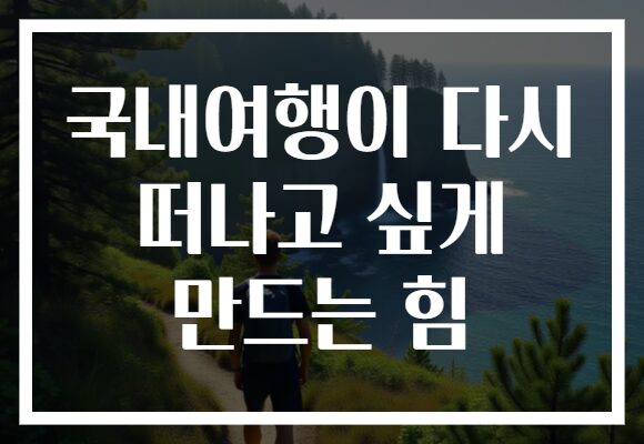 국내여행이 다시 떠나고 싶게 만드는 힘