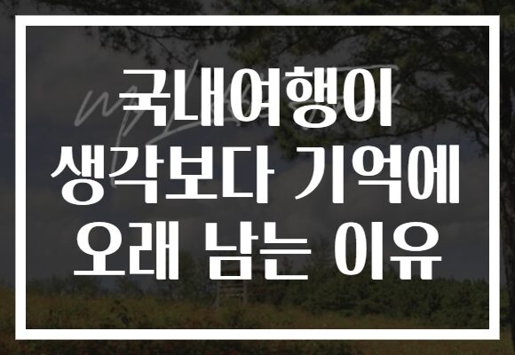 국내여행이 생각보다 기억에 오래 남는 이유