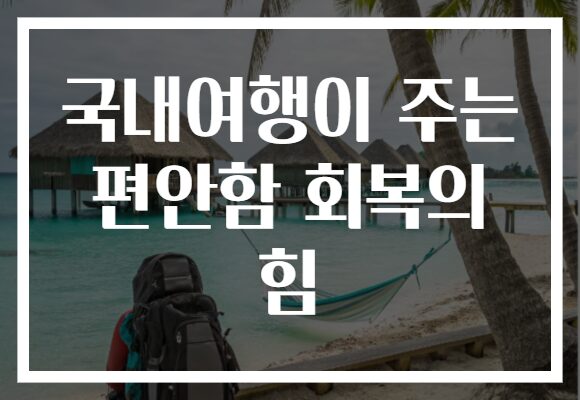 국내여행이 주는 편안함 회복의 힘