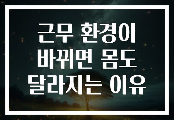 근무 환경이 바뀌면 몸도 달라지는 이유