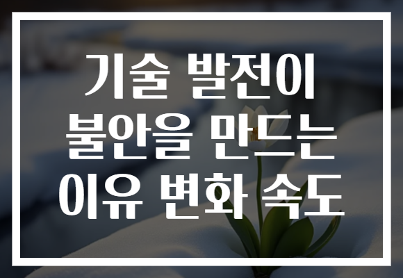 기술 발전이 불안을 만드는 이유 변화 속도
