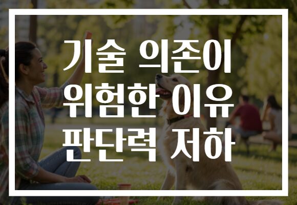 기술 의존이 위험한 이유 판단력 저하