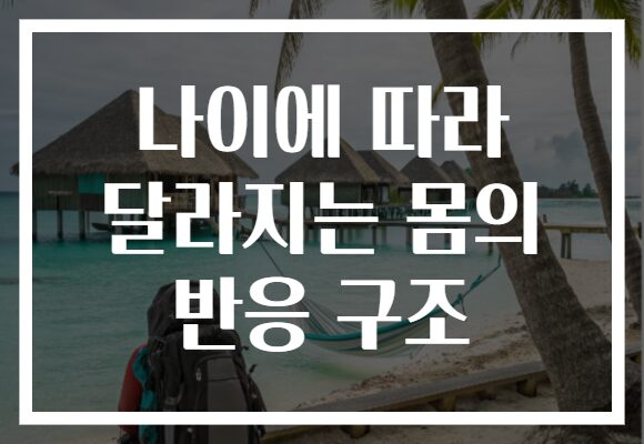 나이에 따라 달라지는 몸의 반응 구조