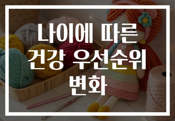 나이에 따른 건강 우선순위 변화