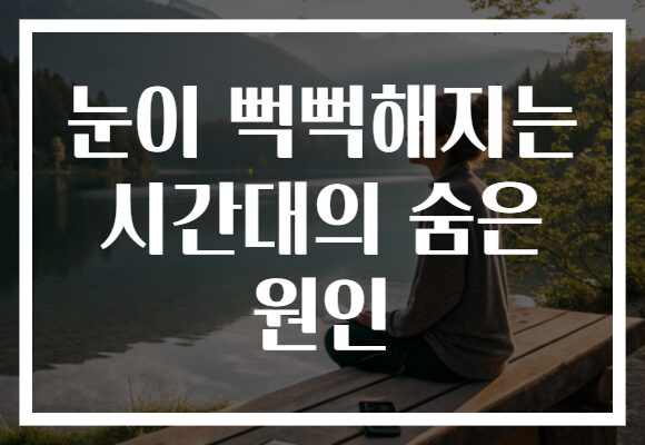 눈이 뻑뻑해지는 시간대의 숨은 원인