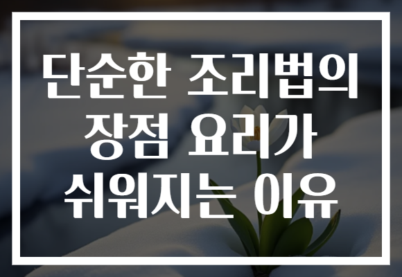 단순한 조리법의 장점 요리가 쉬워지는 이유