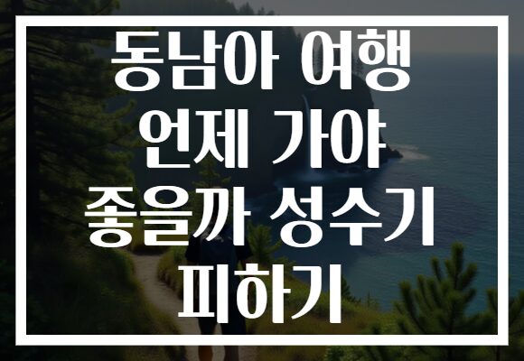 동남아 여행 언제 가야 좋을까 성수기 피하기