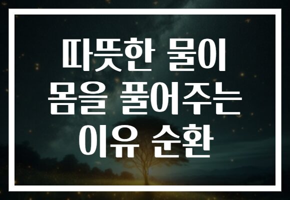 따뜻한 물이 몸을 풀어주는 이유 순환