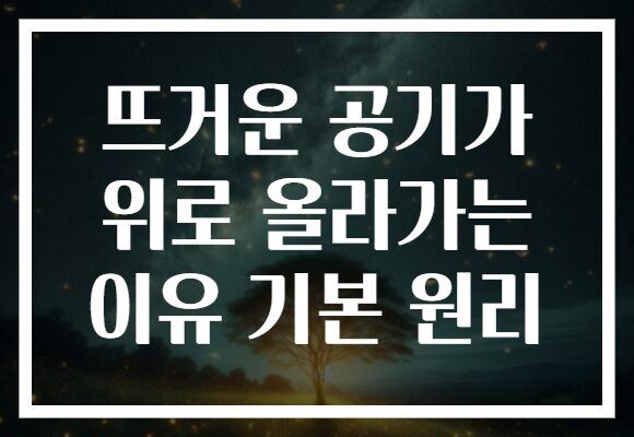 뜨거운 공기가 위로 올라가는 이유 기본 원리