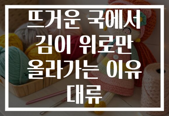 뜨거운 국에서 김이 위로만 올라가는 이유 대류