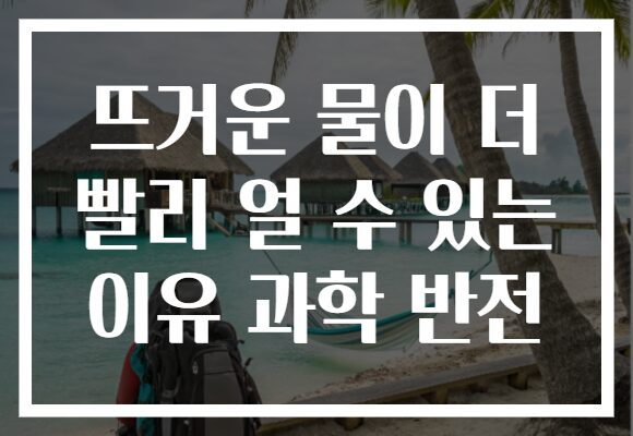 뜨거운 물이 더 빨리 얼 수 있는 이유 과학 반전