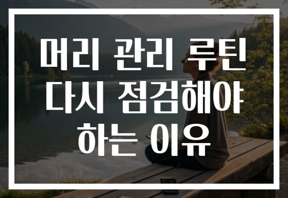 머리 관리 루틴 다시 점검해야 하는 이유