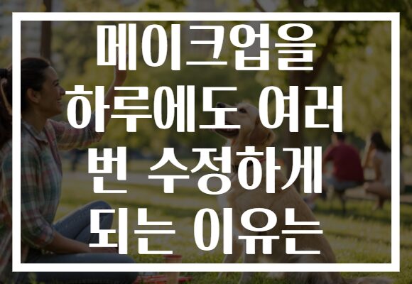 메이크업을 하루에도 여러 번 수정하게 되는 이유는