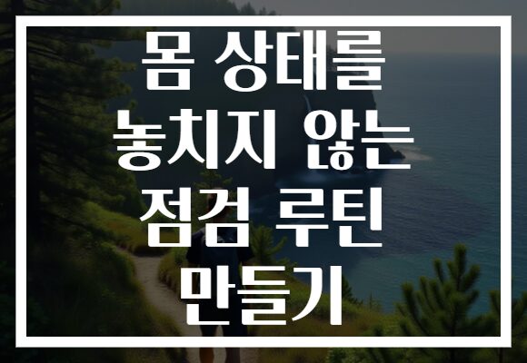 몸 상태를 놓치지 않는 점검 루틴 만들기