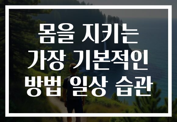 몸을 지키는 가장 기본적인 방법 일상 습관