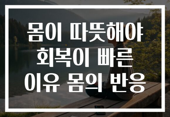 몸이 따뜻해야 회복이 빠른 이유 몸의 반응