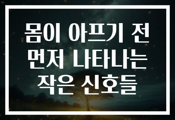 몸이 아프기 전 먼저 나타나는 작은 신호들