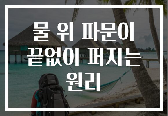 물 위 파문이 끝없이 퍼지는 원리