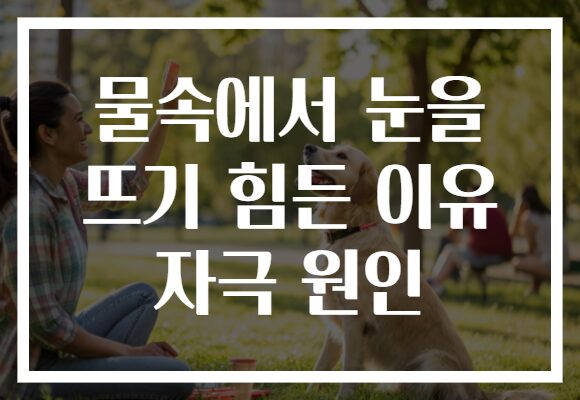 물속에서 눈을 뜨기 힘든 이유 자극 원인