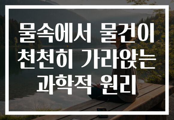 물속에서 물건이 천천히 가라앉는 과학적 원리