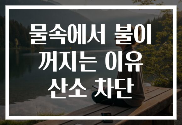 물속에서 불이 꺼지는 이유 산소 차단