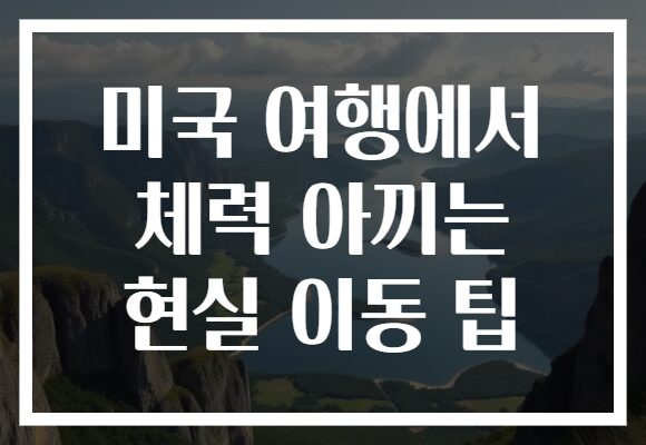 미국 여행에서 체력 아끼는 현실 이동 팁