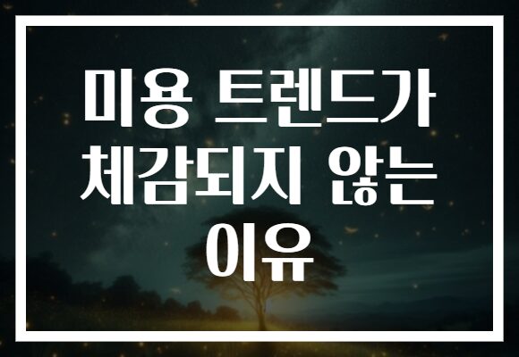 미용 트렌드가 체감되지 않는 이유