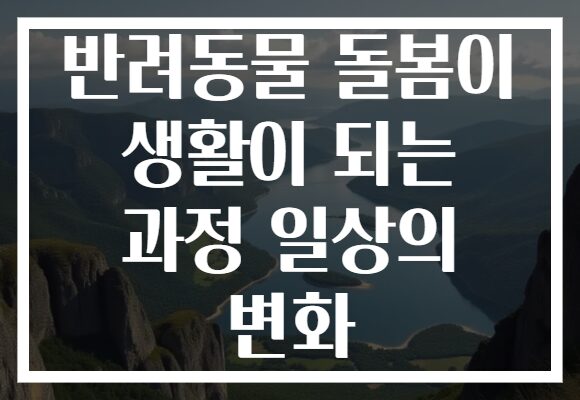 반려동물 돌봄이 생활이 되는 과정 일상의 변화