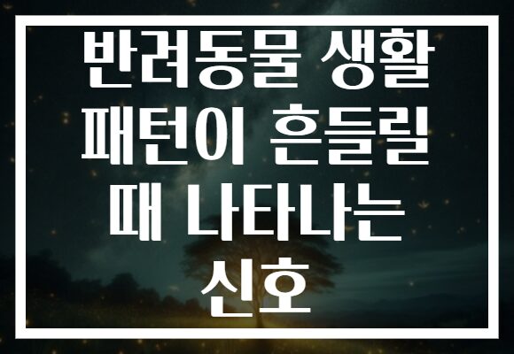 반려동물 생활 패턴이 흔들릴 때 나타나는 신호