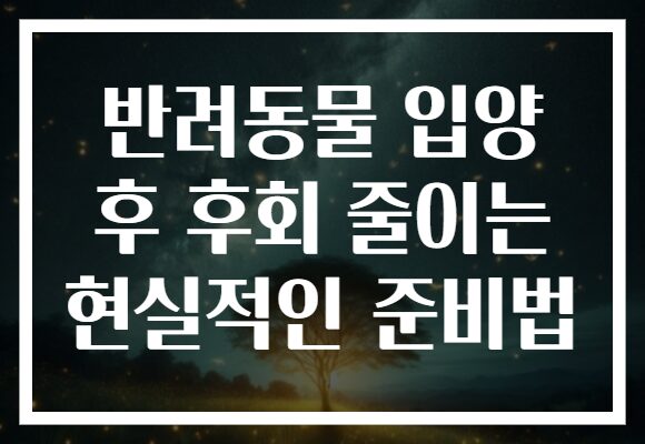 반려동물 입양 후 후회 줄이는 현실적인 준비법