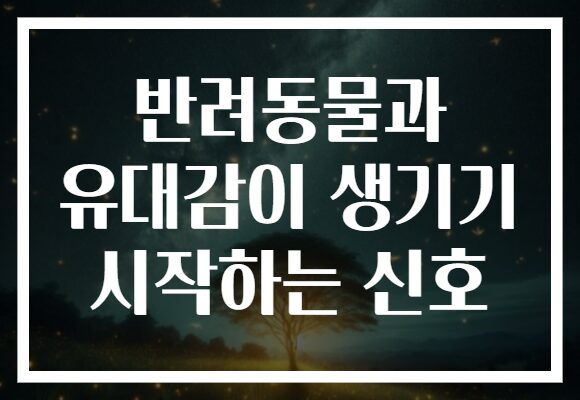 반려동물과 유대감이 생기기 시작하는 신호