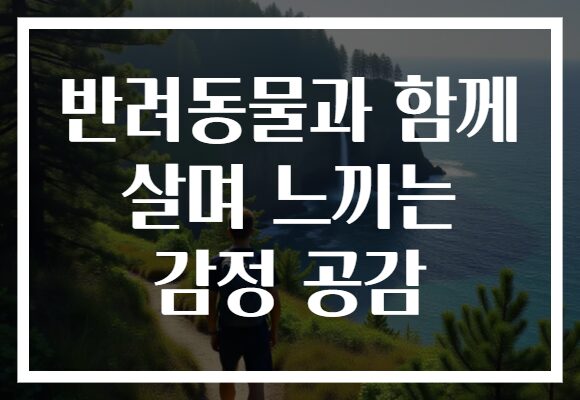 반려동물과 함께 살며 느끼는 감정 공감