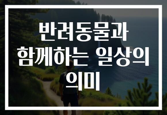 반려동물과 함께하는 일상의 의미