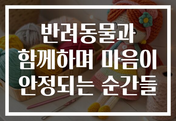 반려동물과 함께하며 마음이 안정되는 순간들