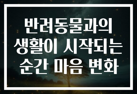 반려동물과의 생활이 시작되는 순간 마음 변화