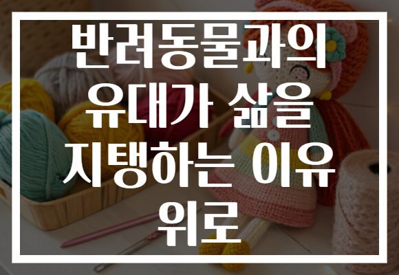 반려동물과의 유대가 삶을 지탱하는 이유 위로