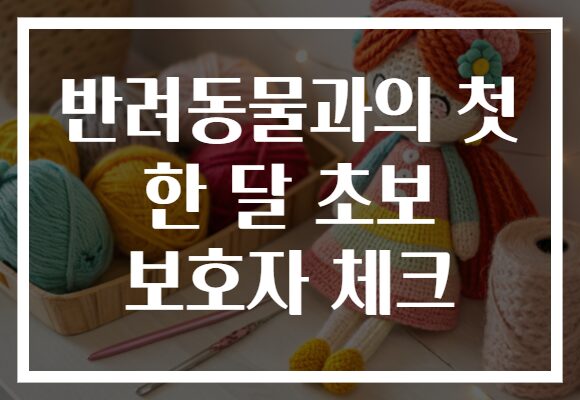 반려동물과의 첫 한 달 초보 보호자 체크